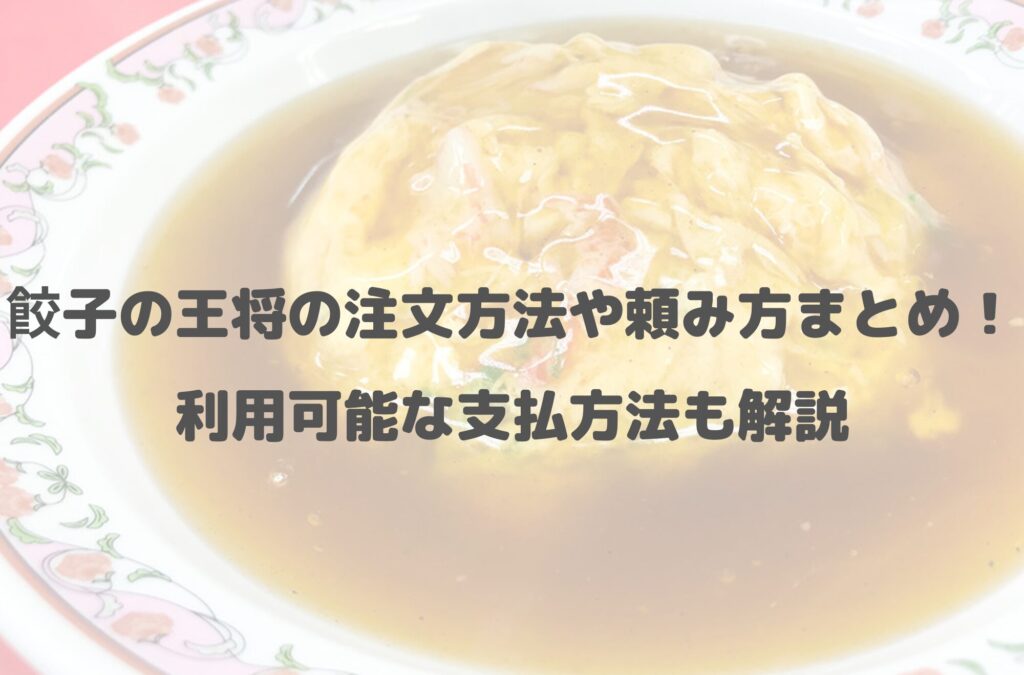 【2024年最新】餃子の王将の注文方法や頼み方まとめ！利用可能な支払方法も解説